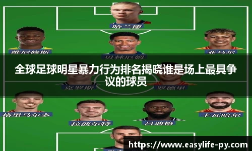 全球足球明星暴力行为排名揭晓谁是场上最具争议的球员