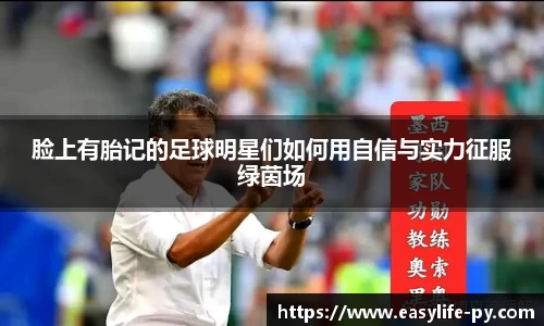 脸上有胎记的足球明星们如何用自信与实力征服绿茵场